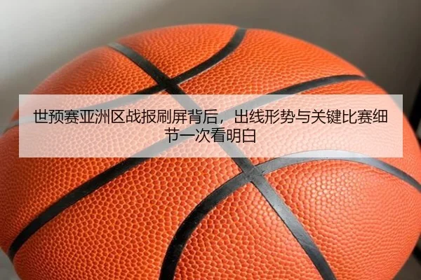 世预赛亚洲区战报刷屏背后，出线形势与关键比赛细节一次看明白
